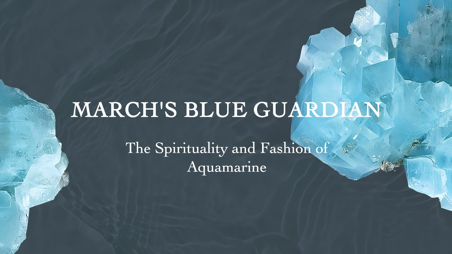 March's Blue Guardian: The Spirituality and Fashion of Aquamarine